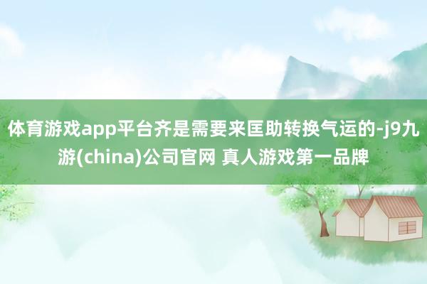 体育游戏app平台齐是需要来匡助转换气运的-j9九游(china)公司官网 真人游戏第一品牌