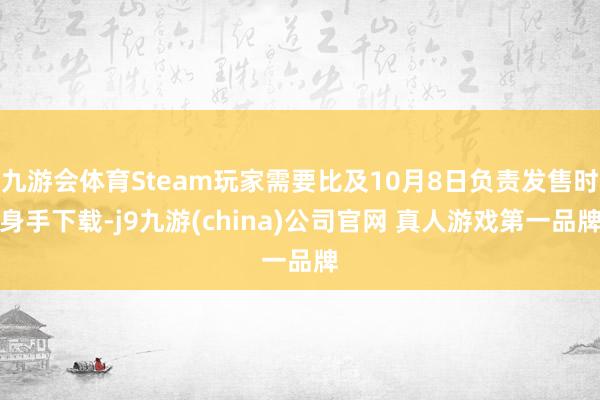 九游会体育Steam玩家需要比及10月8日负责发售时身手下载-j9九游(china)公司官网 真人游戏第一品牌