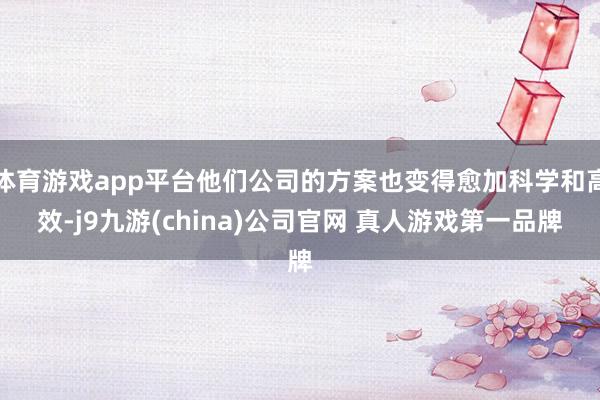 体育游戏app平台他们公司的方案也变得愈加科学和高效-j9九游(china)公司官网 真人游戏第一品牌