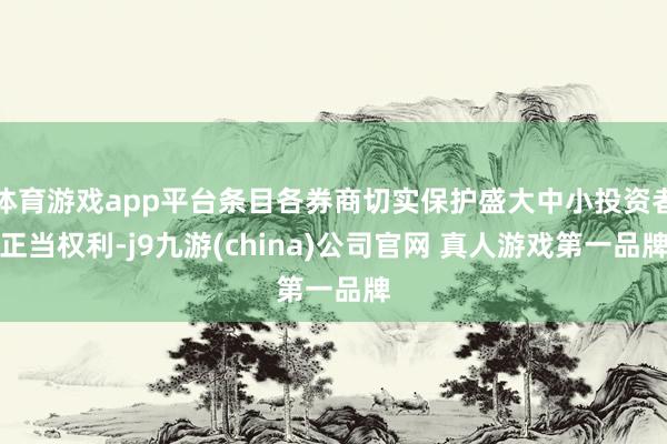 体育游戏app平台条目各券商切实保护盛大中小投资者正当权利-j9九游(china)公司官网 真人游戏第一品牌