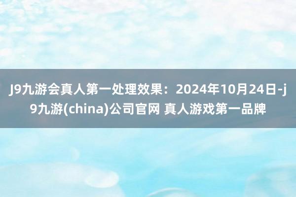 J9九游会真人第一处理效果：2024年10月24日-j9九游(china)公司官网 真人游戏第一品牌