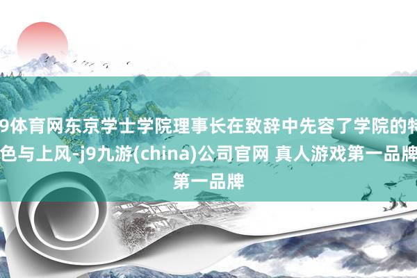 J9体育网东京学士学院理事长在致辞中先容了学院的特色与上风-j9九游(china)公司官网 真人游戏第一品牌