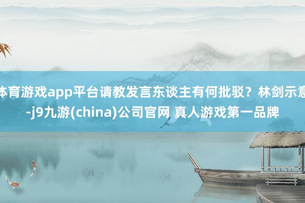 体育游戏app平台请教发言东谈主有何批驳？林剑示意-j9九游(china)公司官网 真人游戏第一品牌