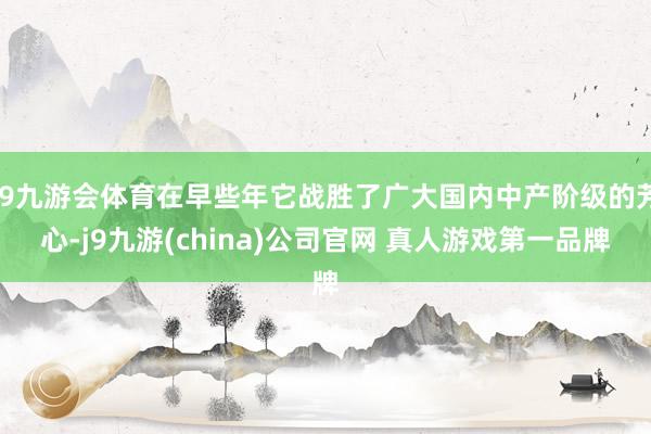 J9九游会体育在早些年它战胜了广大国内中产阶级的芳心-j9九游(china)公司官网 真人游戏第一品牌