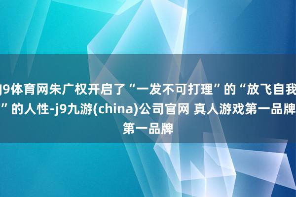 J9体育网朱广权开启了“一发不可打理”的“放飞自我”的人性-j9九游(china)公司官网 真人游戏第一品牌