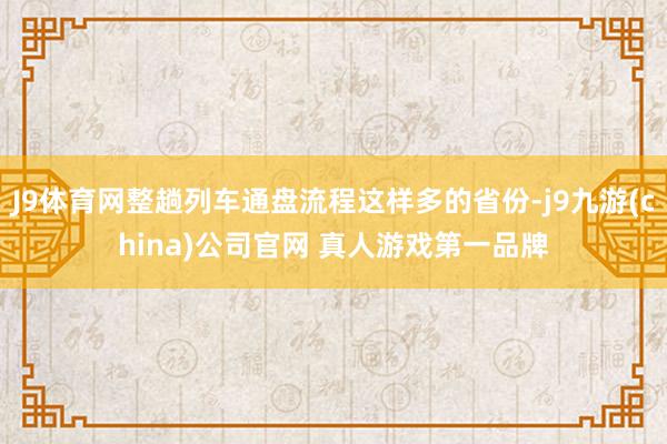 J9体育网整趟列车通盘流程这样多的省份-j9九游(china)公司官网 真人游戏第一品牌