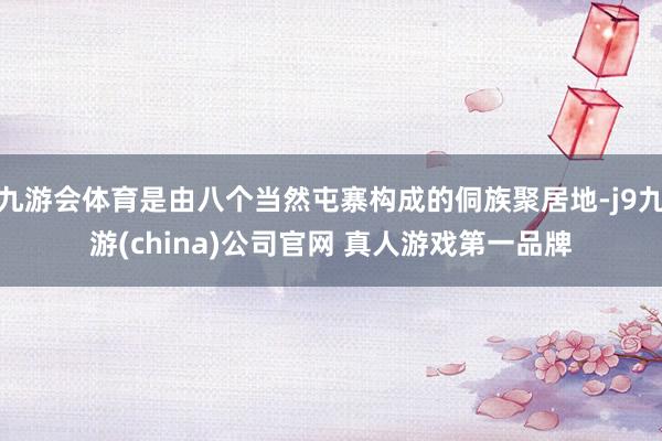 九游会体育是由八个当然屯寨构成的侗族聚居地-j9九游(china)公司官网 真人游戏第一品牌