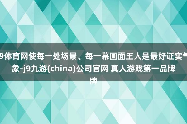 J9体育网使每一处场景、每一幕画面王人是最好证实气象-j9九游(china)公司官网 真人游戏第一品牌