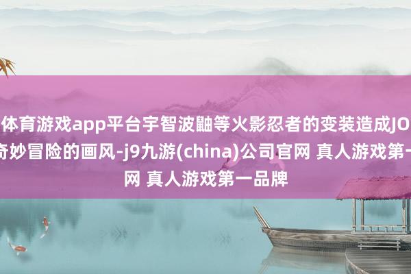 体育游戏app平台宇智波鼬等火影忍者的变装造成JOJO的奇妙冒险的画风-j9九游(china)公司官网 真人游戏第一品牌