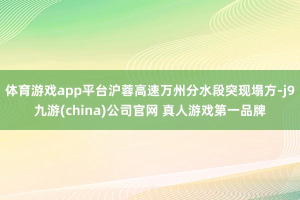 体育游戏app平台沪蓉高速万州分水段突现塌方-j9九游(china)公司官网 真人游戏第一品牌