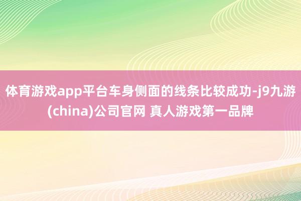 体育游戏app平台车身侧面的线条比较成功-j9九游(china)公司官网 真人游戏第一品牌