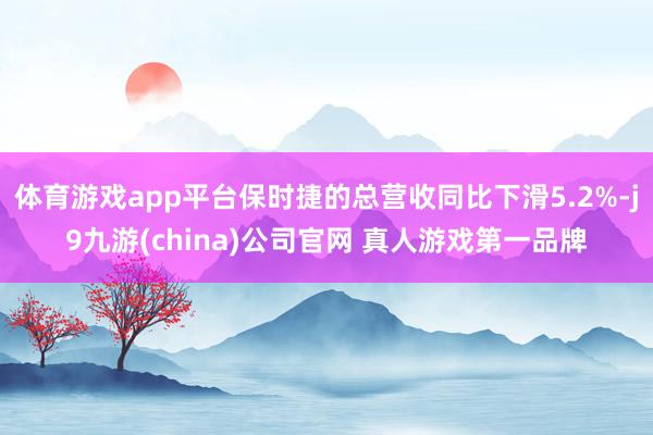 体育游戏app平台保时捷的总营收同比下滑5.2%-j9九游(china)公司官网 真人游戏第一品牌