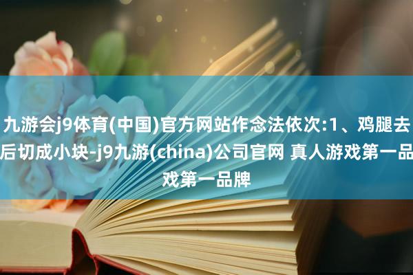 九游会j9体育(中国)官方网站作念法依次:1、鸡腿去骨后切成小块-j9九游(china)公司官网 真人游戏第一品牌