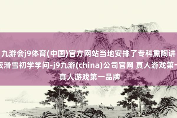 九游会j9体育(中国)官方网站当地安排了专科熏陶讲授双板滑雪初学学问-j9九游(china)公司官网 真人游戏第一品牌