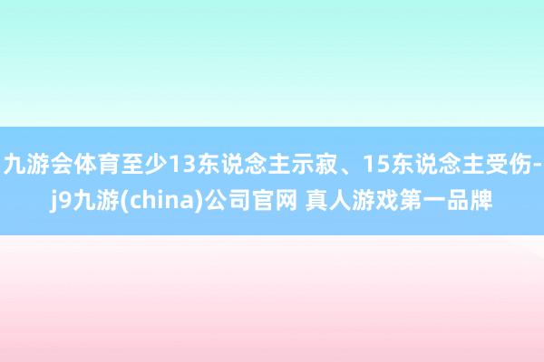 九游会体育至少13东说念主示寂、15东说念主受伤-j9九游(china)公司官网 真人游戏第一品牌