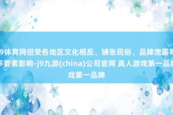 J9体育网但受各地区文化相反、铺张民俗、品牌泄露等多要素影响-j9九游(china)公司官网 真人游戏第一品牌