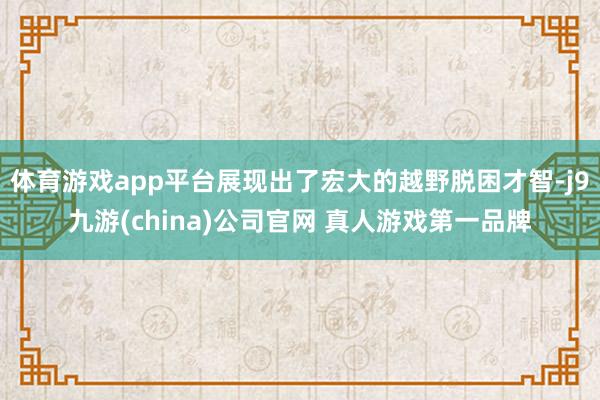 体育游戏app平台展现出了宏大的越野脱困才智-j9九游(china)公司官网 真人游戏第一品牌