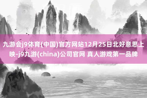 九游会j9体育(中国)官方网站12月25日北好意思上映-j9九游(china)公司官网 真人游戏第一品牌