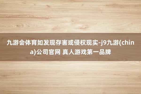 九游会体育如发现存害或侵权现实-j9九游(china)公司官网 真人游戏第一品牌